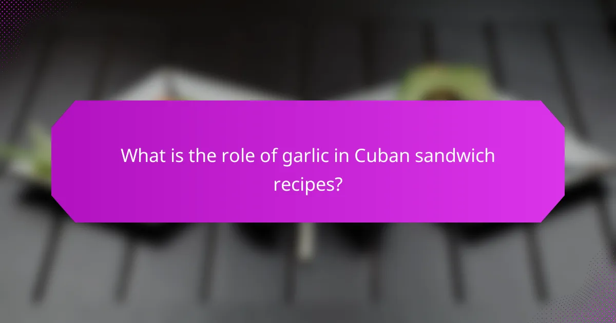 What is the role of garlic in Cuban sandwich recipes?