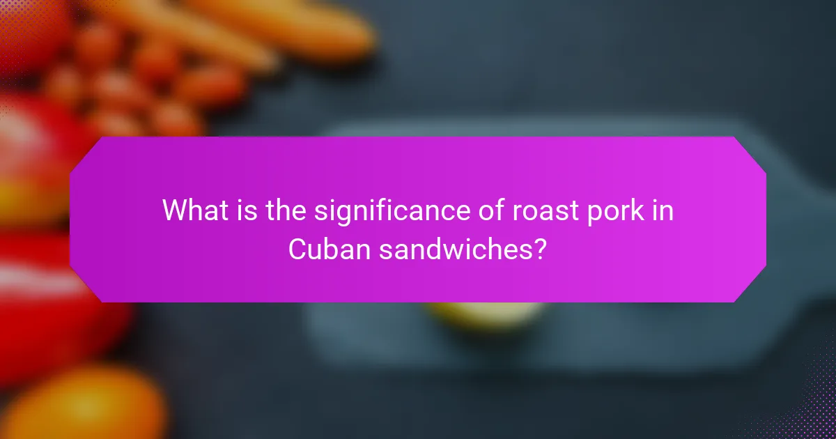 What is the significance of roast pork in Cuban sandwiches?