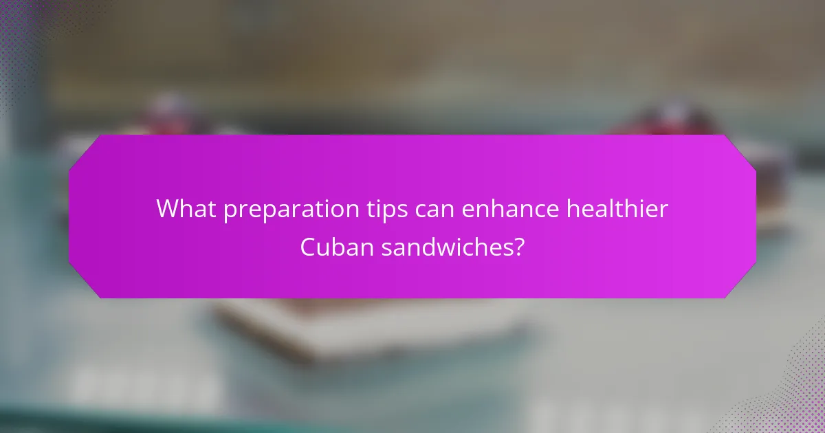 What preparation tips can enhance healthier Cuban sandwiches?