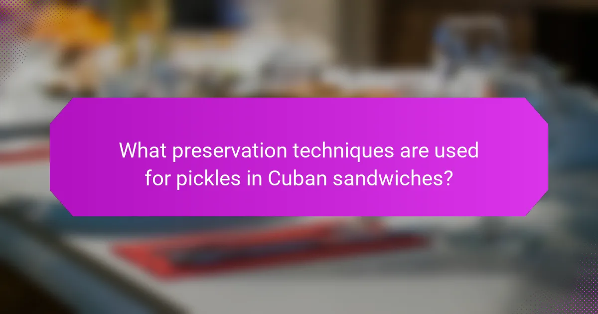 What preservation techniques are used for pickles in Cuban sandwiches?
