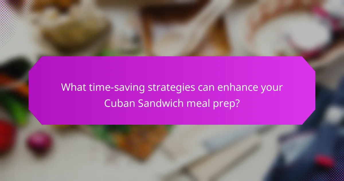 What time-saving strategies can enhance your Cuban Sandwich meal prep?