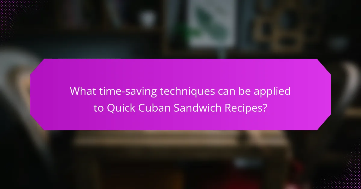 What time-saving techniques can be applied to Quick Cuban Sandwich Recipes?