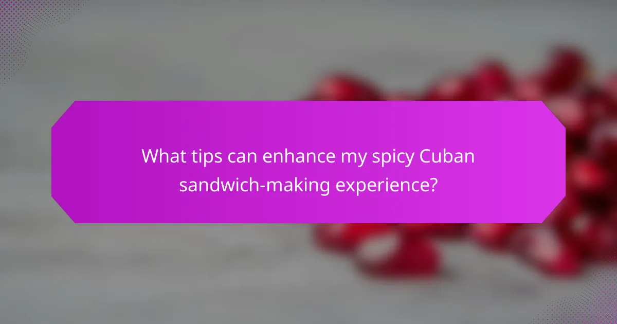 What tips can enhance my spicy Cuban sandwich-making experience?
