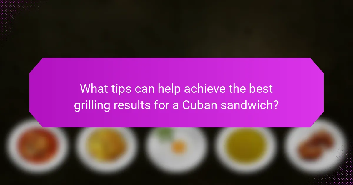 What tips can help achieve the best grilling results for a Cuban sandwich?