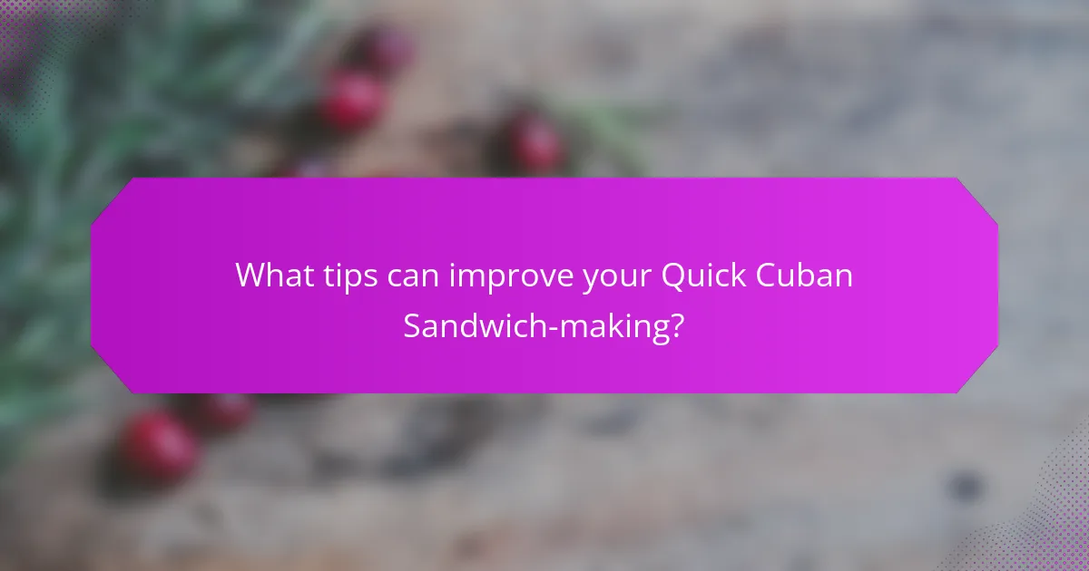 What tips can improve your Quick Cuban Sandwich-making?