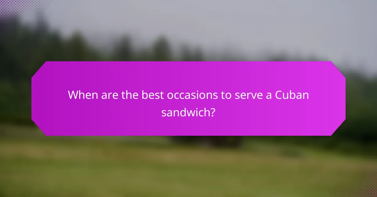 When are the best occasions to serve a Cuban sandwich?